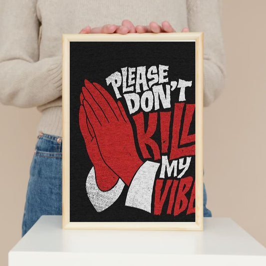 PLEASE DON'T KILL MY VIBE quotes for the wall